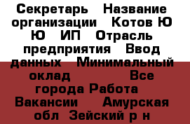 Секретарь › Название организации ­ Котов Ю.Ю., ИП › Отрасль предприятия ­ Ввод данных › Минимальный оклад ­ 25 000 - Все города Работа » Вакансии   . Амурская обл.,Зейский р-н